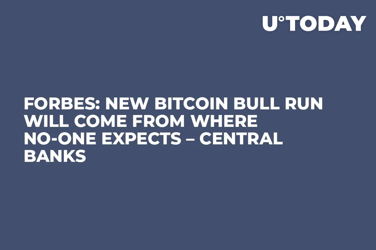 Forbes: New Bitcoin Bull Run Will Come from Where No-One Expects – Central Banks