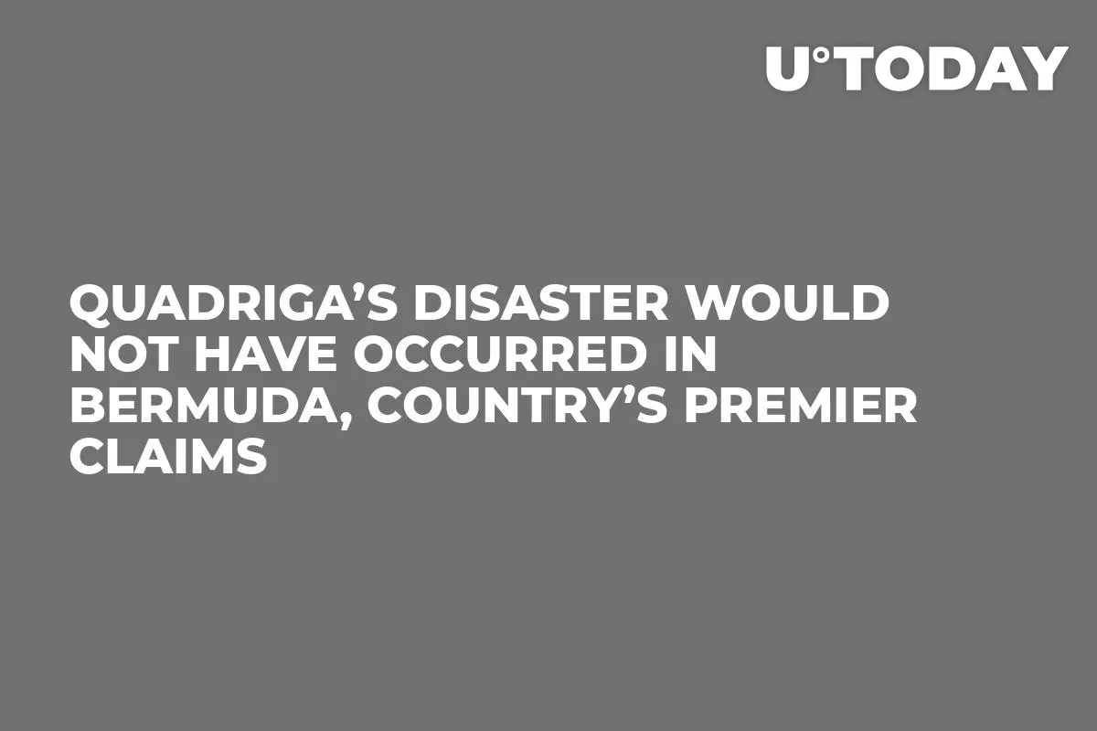 Quadriga’s Disaster Would Not Have Occurred in Bermuda, Country’s Premier Claims