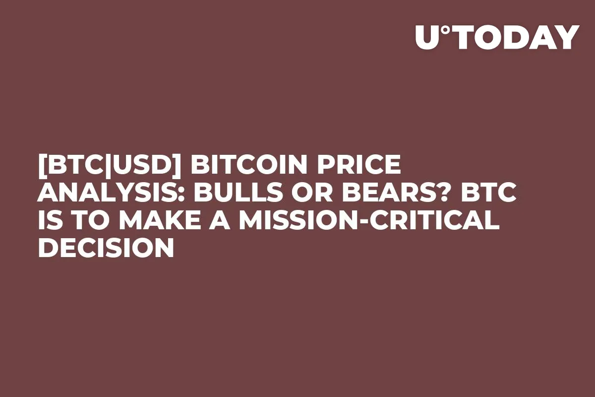 [BTC|USD] Bitcoin Price Analysis: Bulls or Bears? BTC Is to Make a Mission-Critical Decision