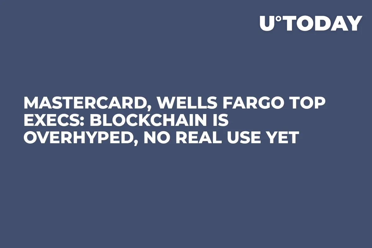 Mastercard, Wells Fargo Top Execs: Blockchain Is Overhyped, No Real Use Yet