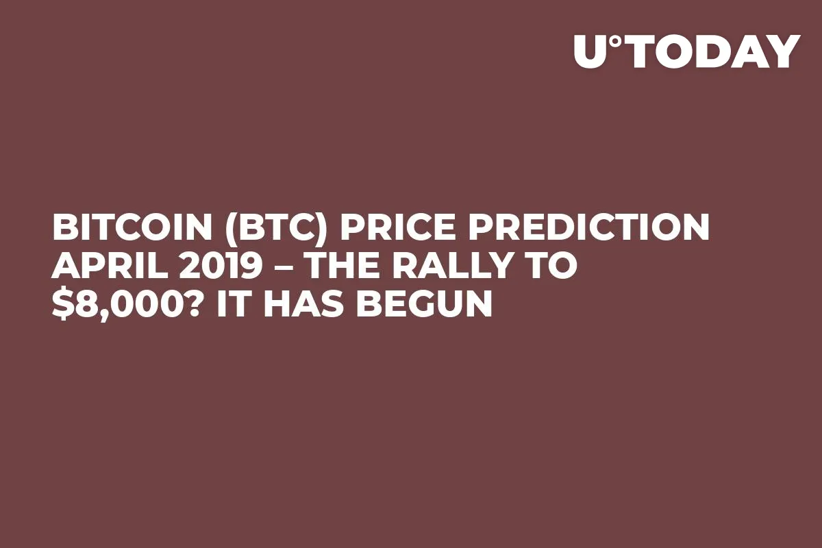 Bitcoin (BTC) Price Prediction April 2019 – The Rally to $8,000? It Has Begun