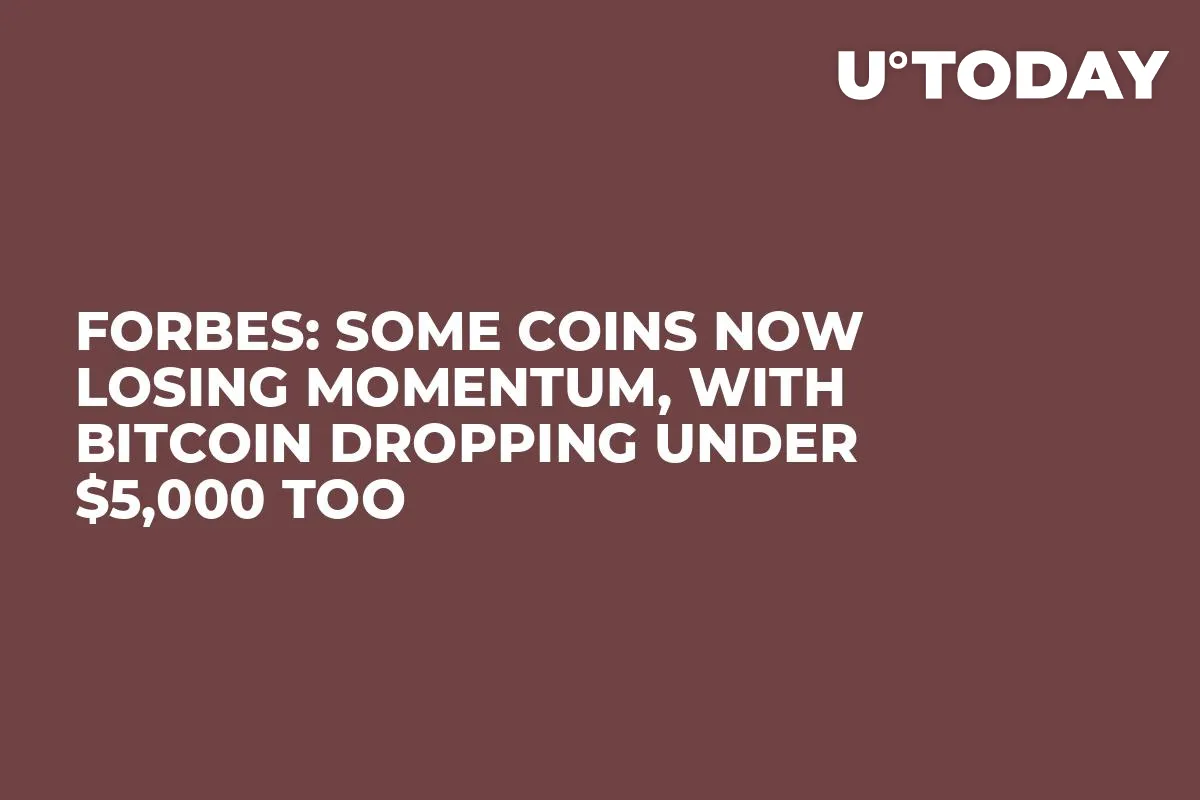 Forbes: Some Coins Now Losing Momentum, With Bitcoin Dropping Under $5,000 Too