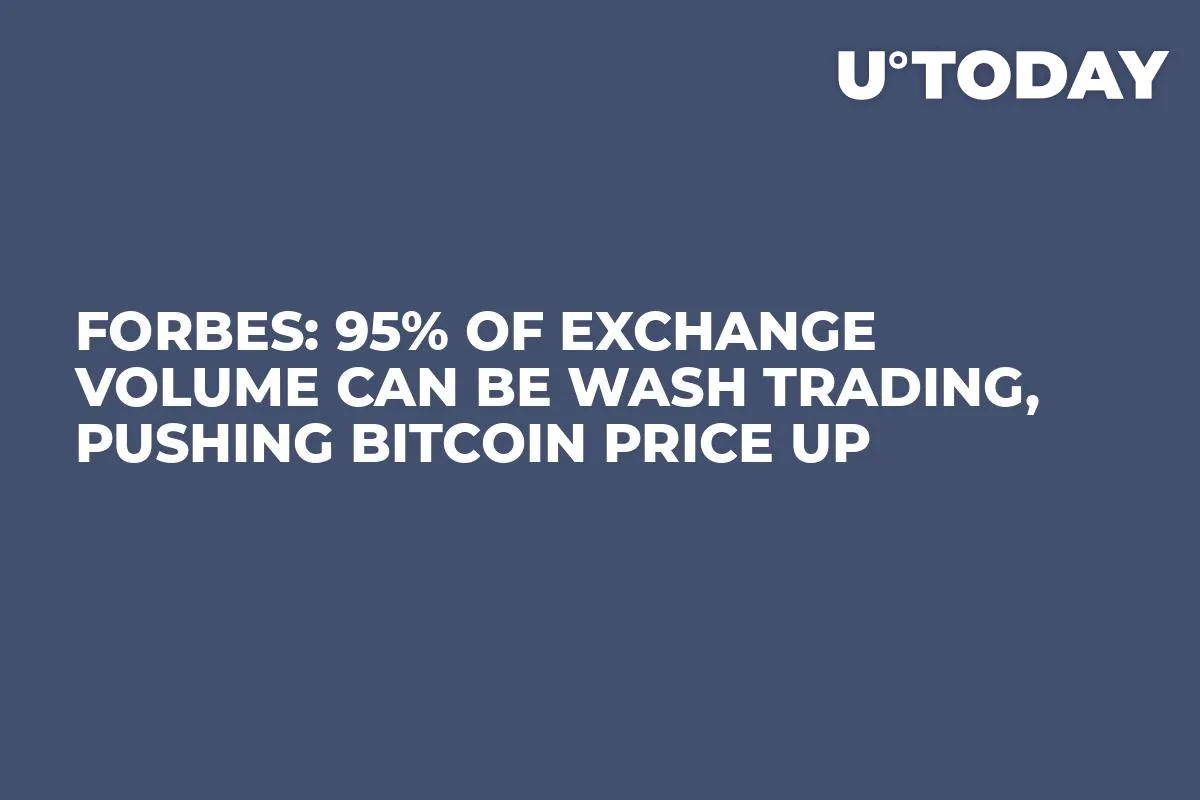 Forbes: 95% of Exchange Volume Can Be Wash Trading, Pushing Bitcoin Price Up