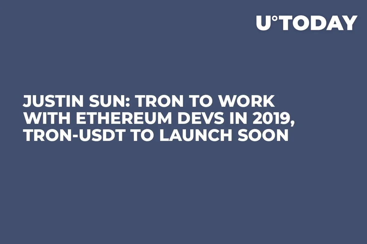 Justin Sun: Tron to Work with Ethereum Devs in 2019, Tron-USDT to Launch Soon