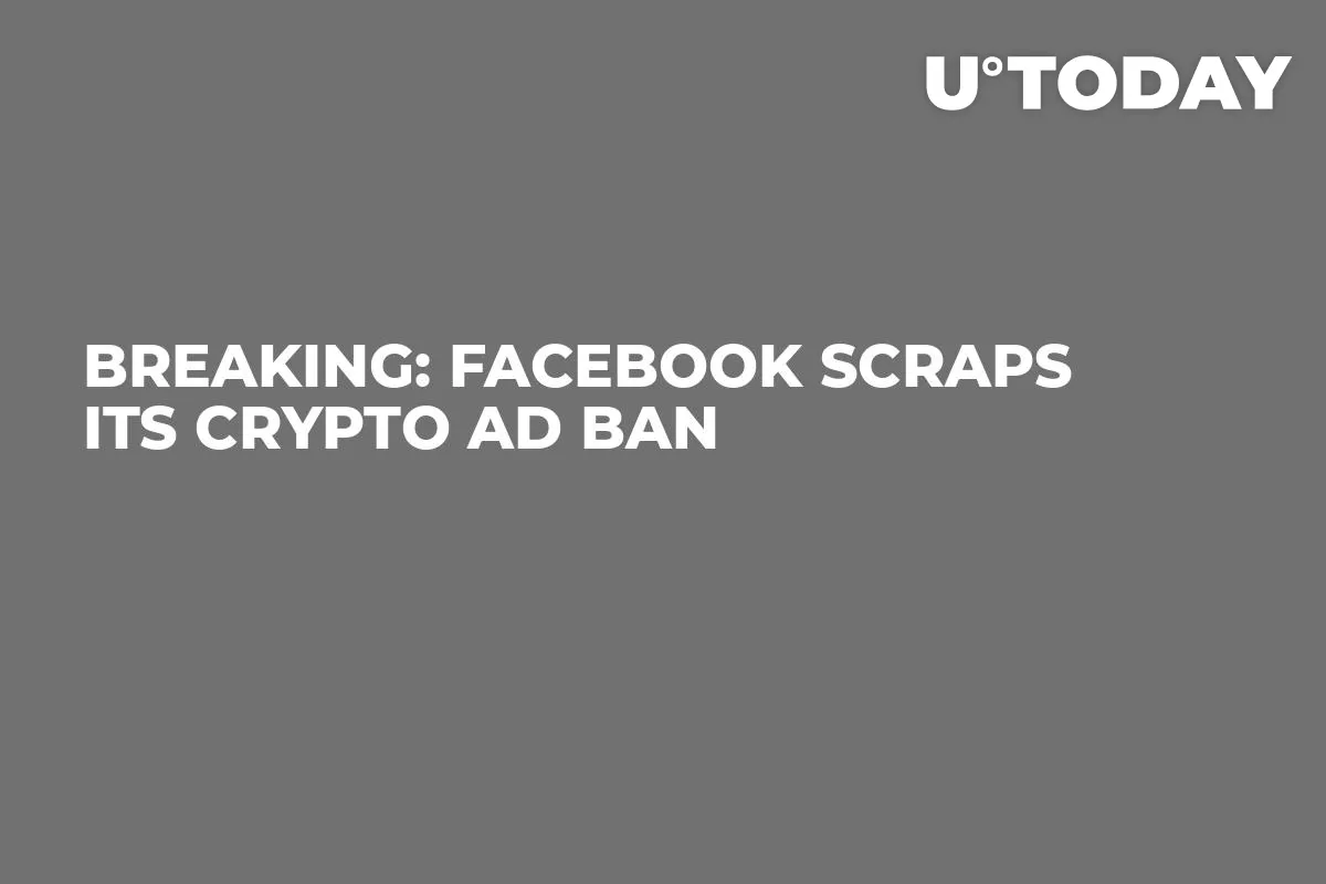 Breaking: Facebook Scraps Its Crypto Ad Ban