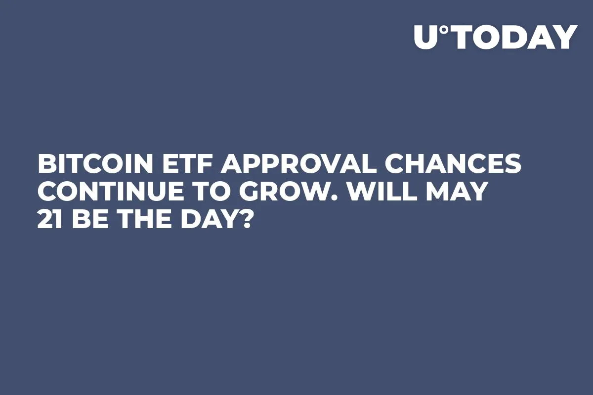Bitcoin ETF Approval Chances Continue to Grow. Will May 21 Be the Day?