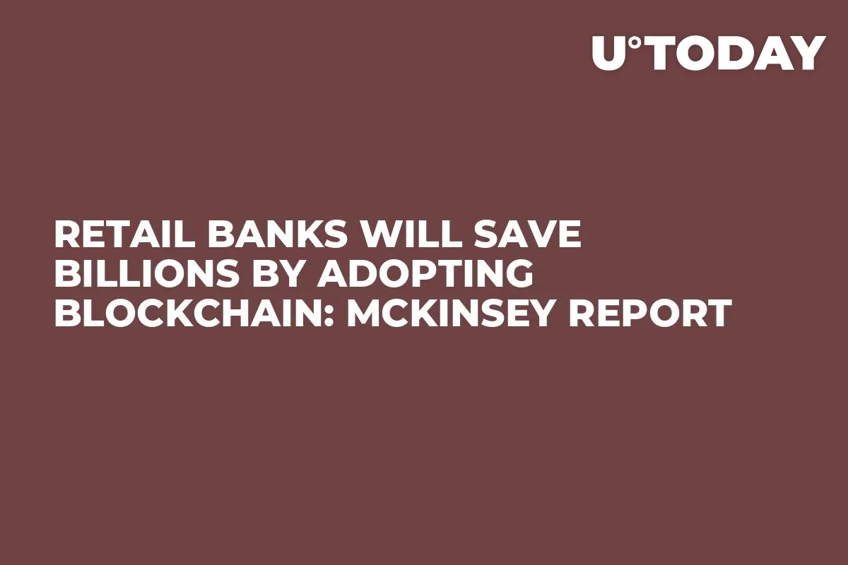 Retail Banks Will Save Billions by Adopting Blockchain: McKinsey Report