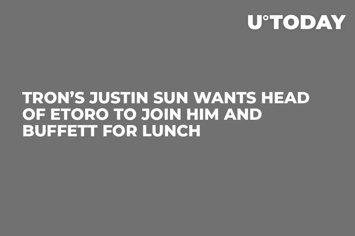 Tron’s Justin Sun Wants Head of eToro to Join Him and Buffett for Lunch