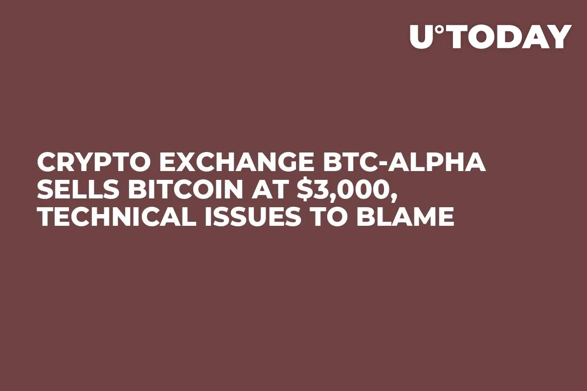 Crypto Exchange BTC-Alpha Sells Bitcoin at $3,000, Technical Issues to Blame