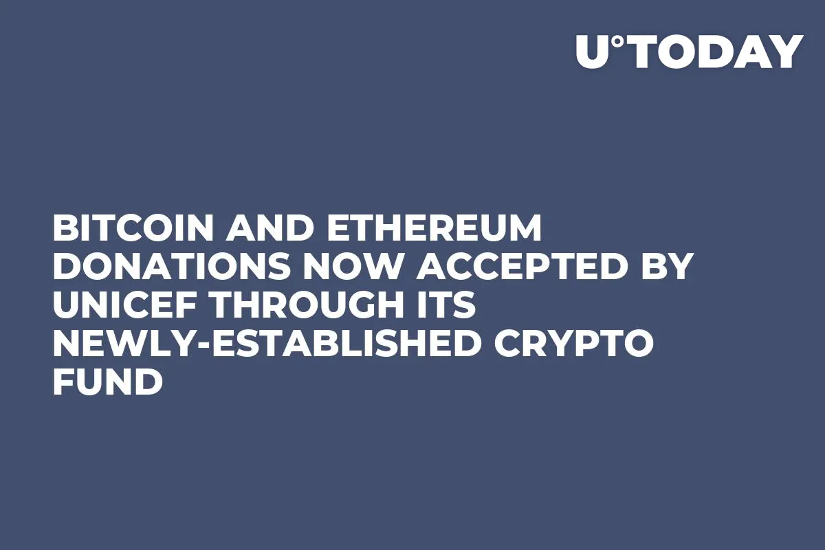 Bitcoin and Ethereum Donations Now Accepted by UNICEF Through Its Newly-Established Crypto Fund