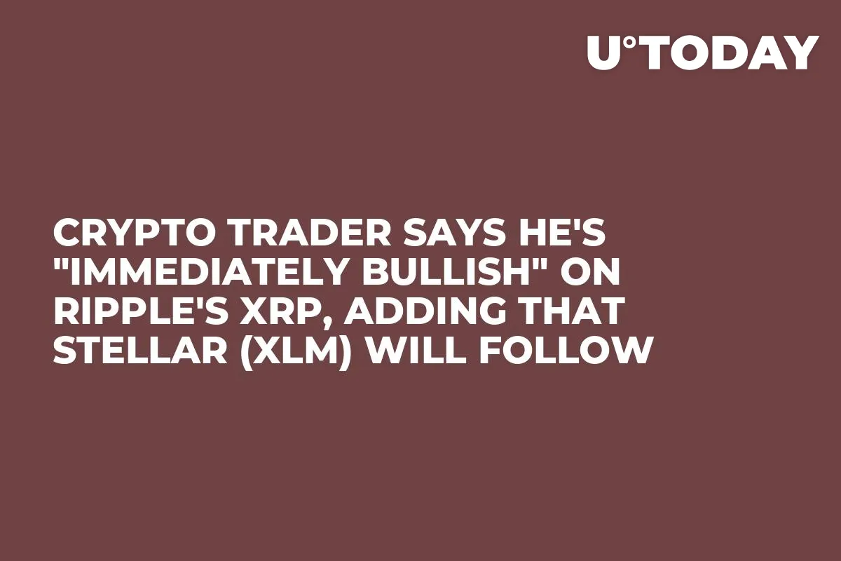 Crypto Trader Says He's "Immediately Bullish" on Ripple's XRP, Adding That Stellar (XLM) Will Follow