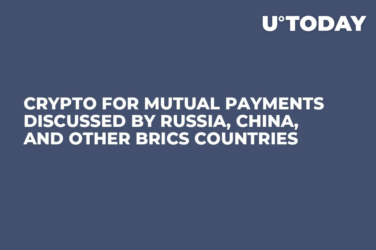 Crypto for Mutual Payments Discussed by Russia, China, and Other BRICS Countries