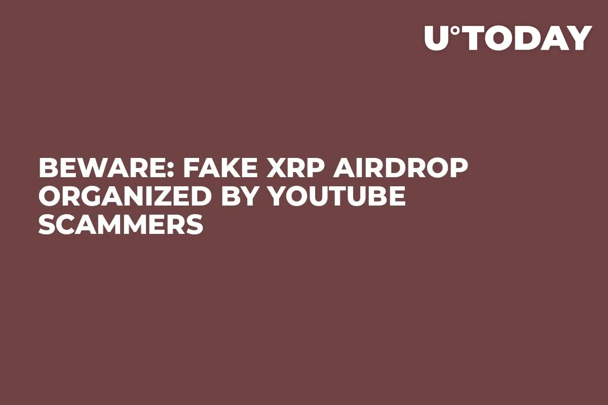 BEWARE: Fake XRP Airdrop Organized by YouTube Scammers
