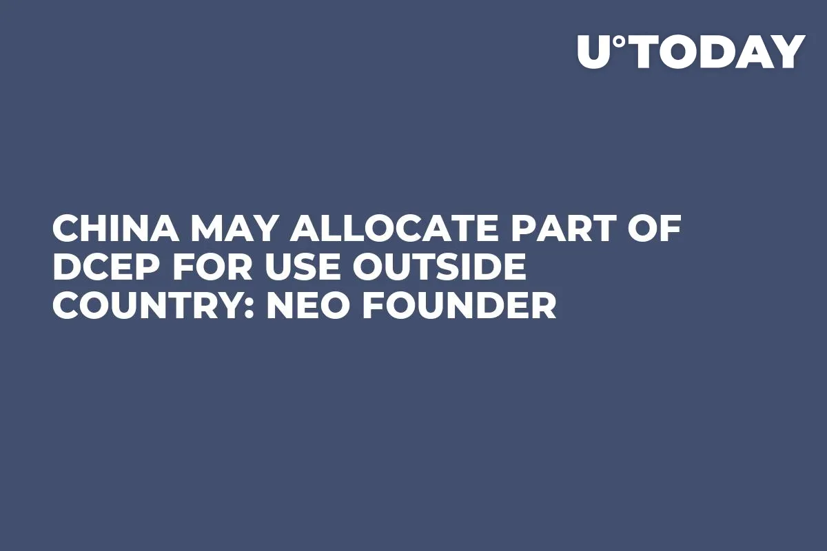 China May Allocate Part of DCEP for Use Outside Country: NEO Founder 