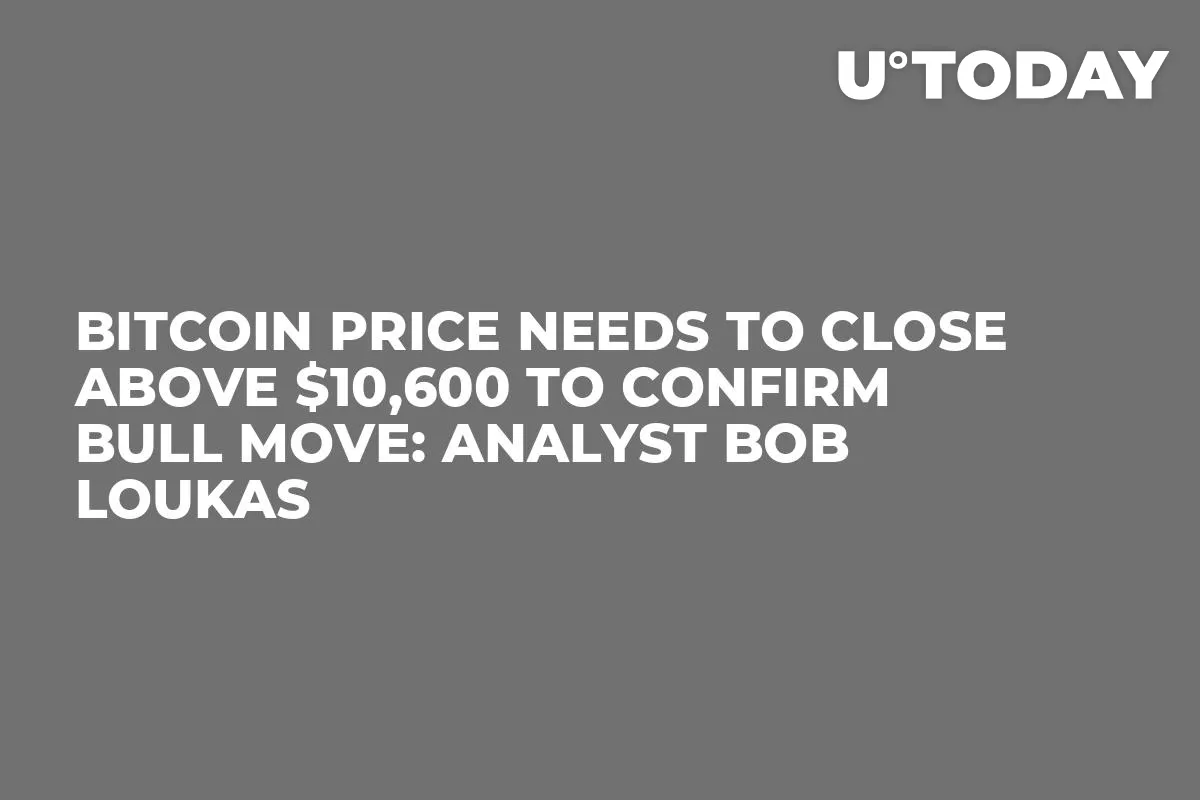 Bitcoin Price Needs to Close Above $10,600 to Confirm Bull Move: Analyst Bob Loukas