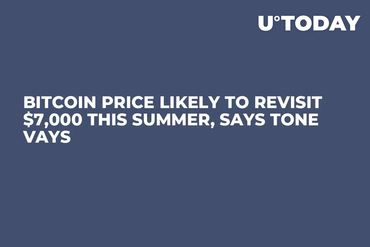 Bitcoin Price Likely to Revisit $7,000 This Summer, Says Tone Vays 