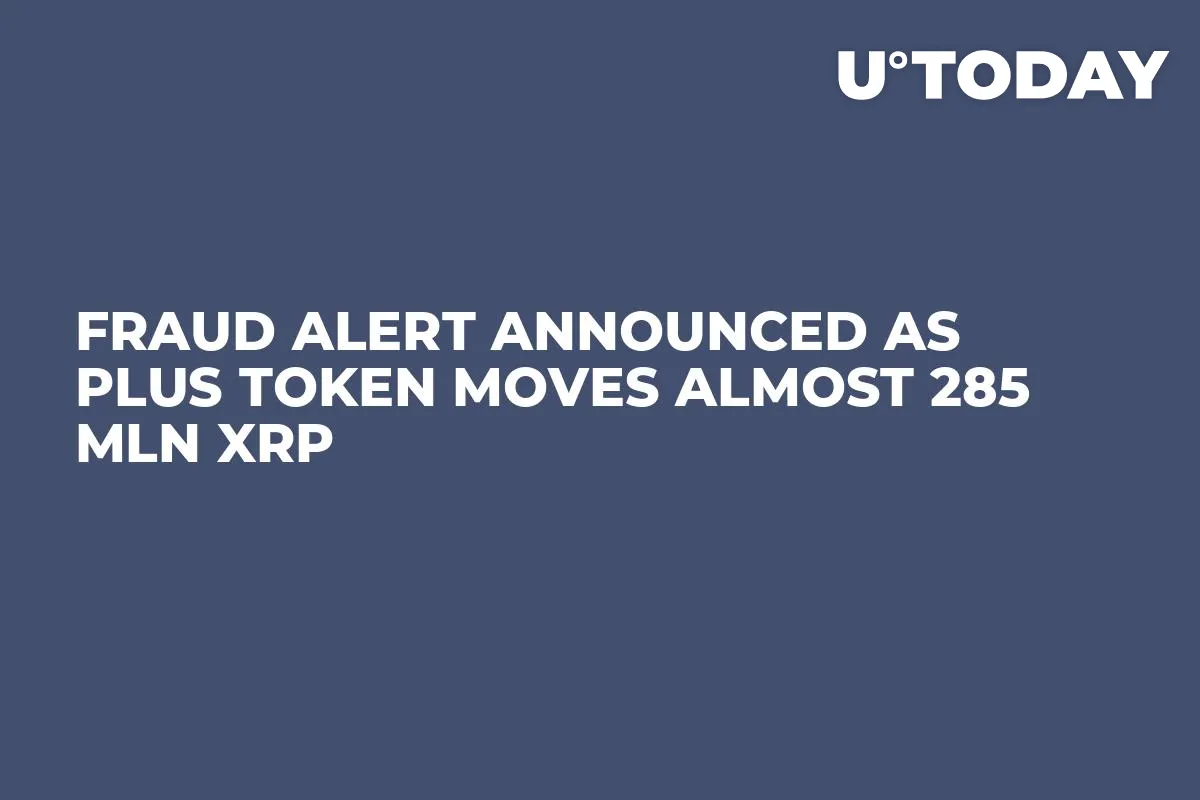 Fraud Alert Announced as Plus Token Moves Almost 285 Mln XRP