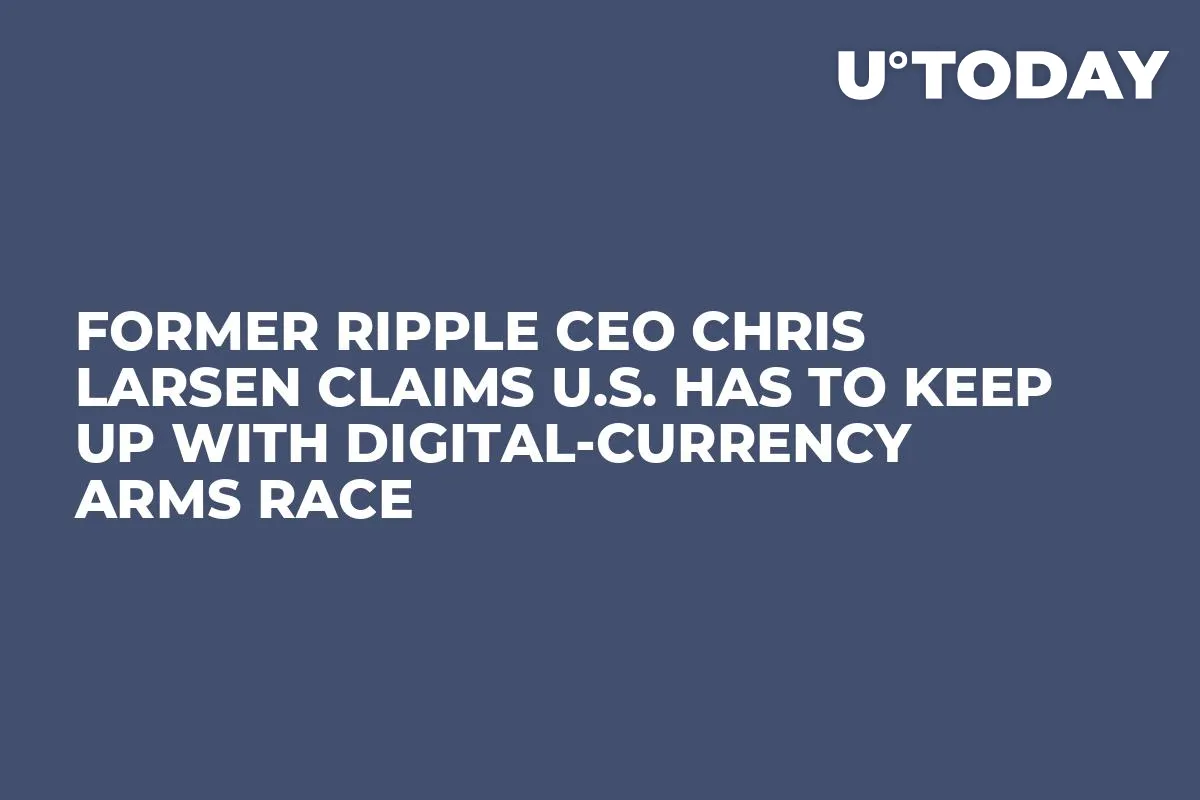 Former Ripple CEO Chris Larsen Claims U.S. Has to Keep Up with Digital-Currency Arms Race 