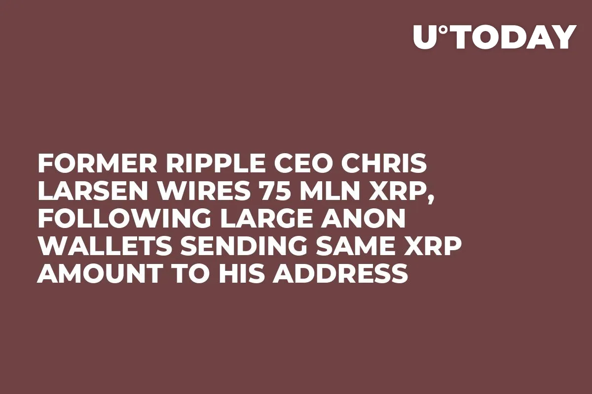 Former Ripple CEO Chris Larsen Wires 75 Mln XRP, Following Large Anon Wallets Sending Same XRP Amount to His Address