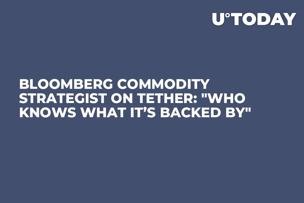 Bloomberg Commodity Strategist on Tether: "Who Knows What It’s Backed By"