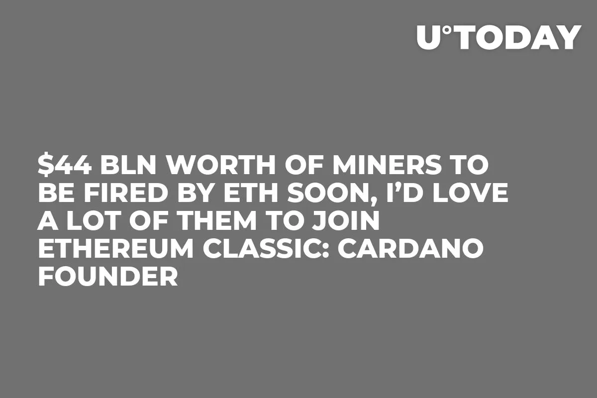 $44 Bln Worth of Miners to be Fired by ETH Soon, I’d Love a Lot of Them to Join Ethereum Classic: Cardano Founder