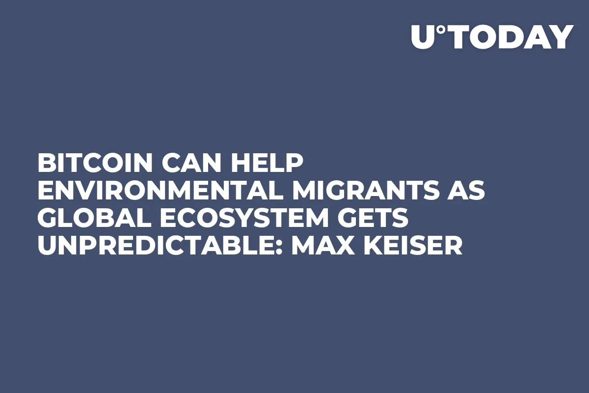 Bitcoin Can Help Environmental Migrants as Global Ecosystem Gets Unpredictable: Max Keiser