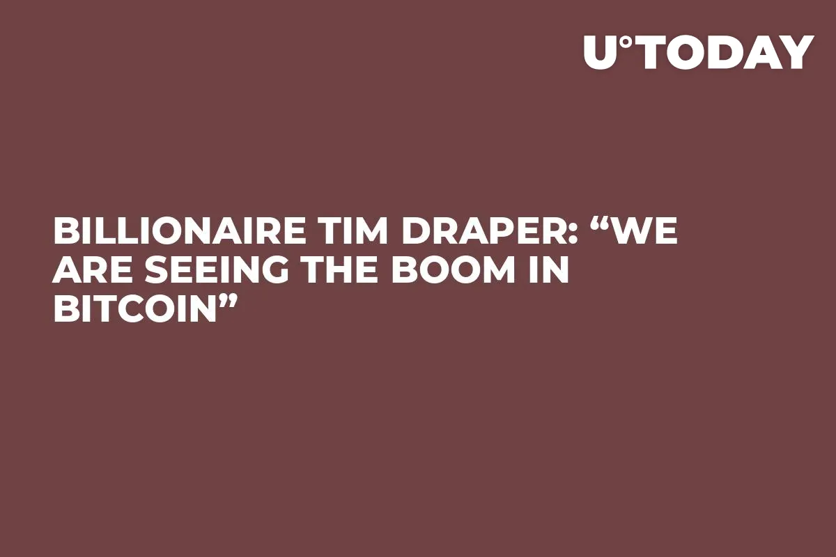 Billionaire Tim Draper: “We Are Seeing the Boom in Bitcoin”