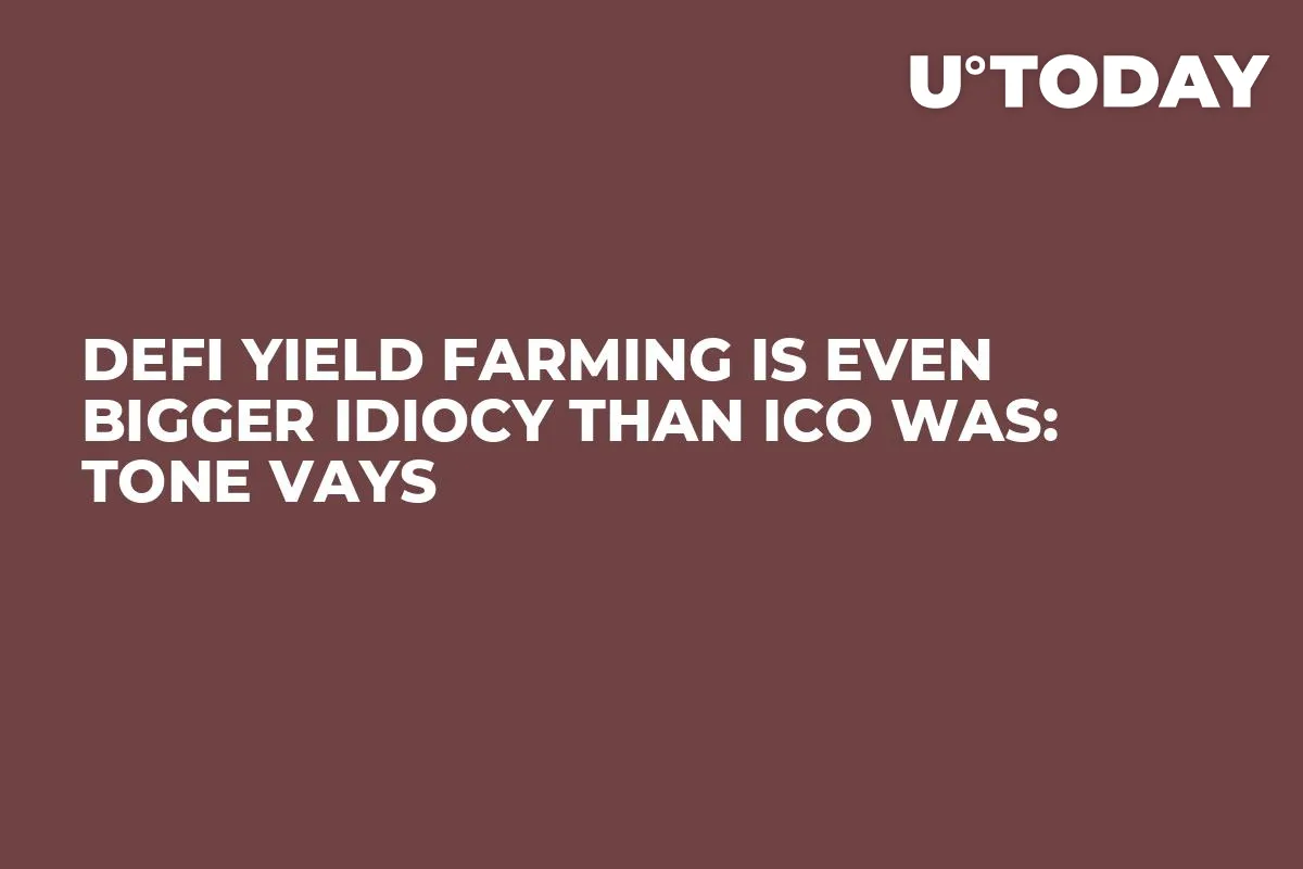 DeFi Yield Farming Is Even Bigger Idiocy Than ICO Was: Tone Vays