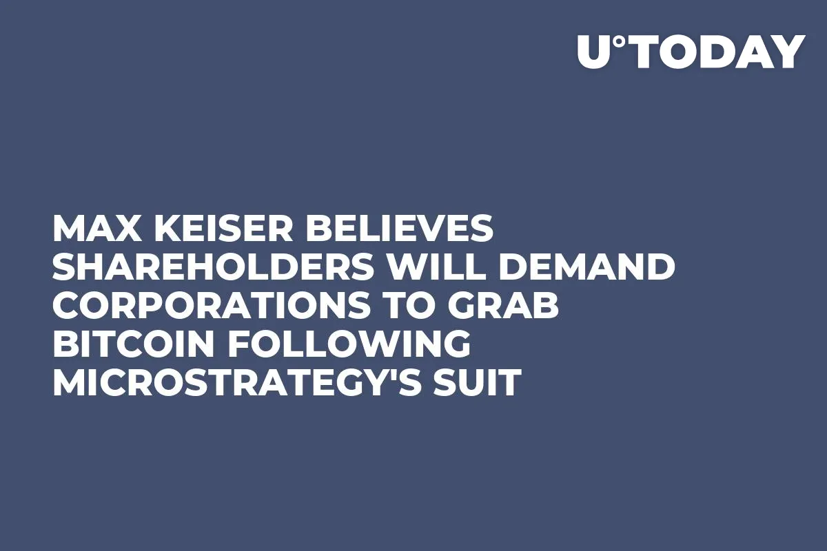 Max Keiser Believes Shareholders Will Demand Corporations to Grab Bitcoin Following Microstrategy's Suit
