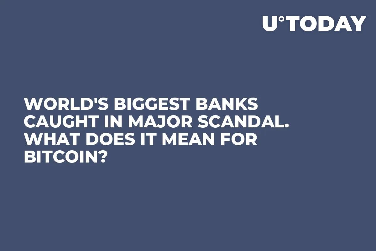 World's Biggest Banks Caught in Major Scandal. What Does It Mean for Bitcoin?
