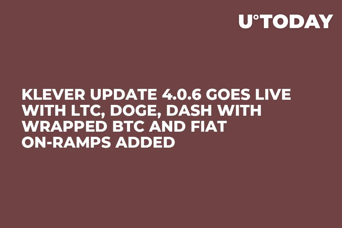 Klever Update 4.0.6 Goes Live with LTC, DOGE, DASH with Wrapped BTC and Fiat On-Ramps Added