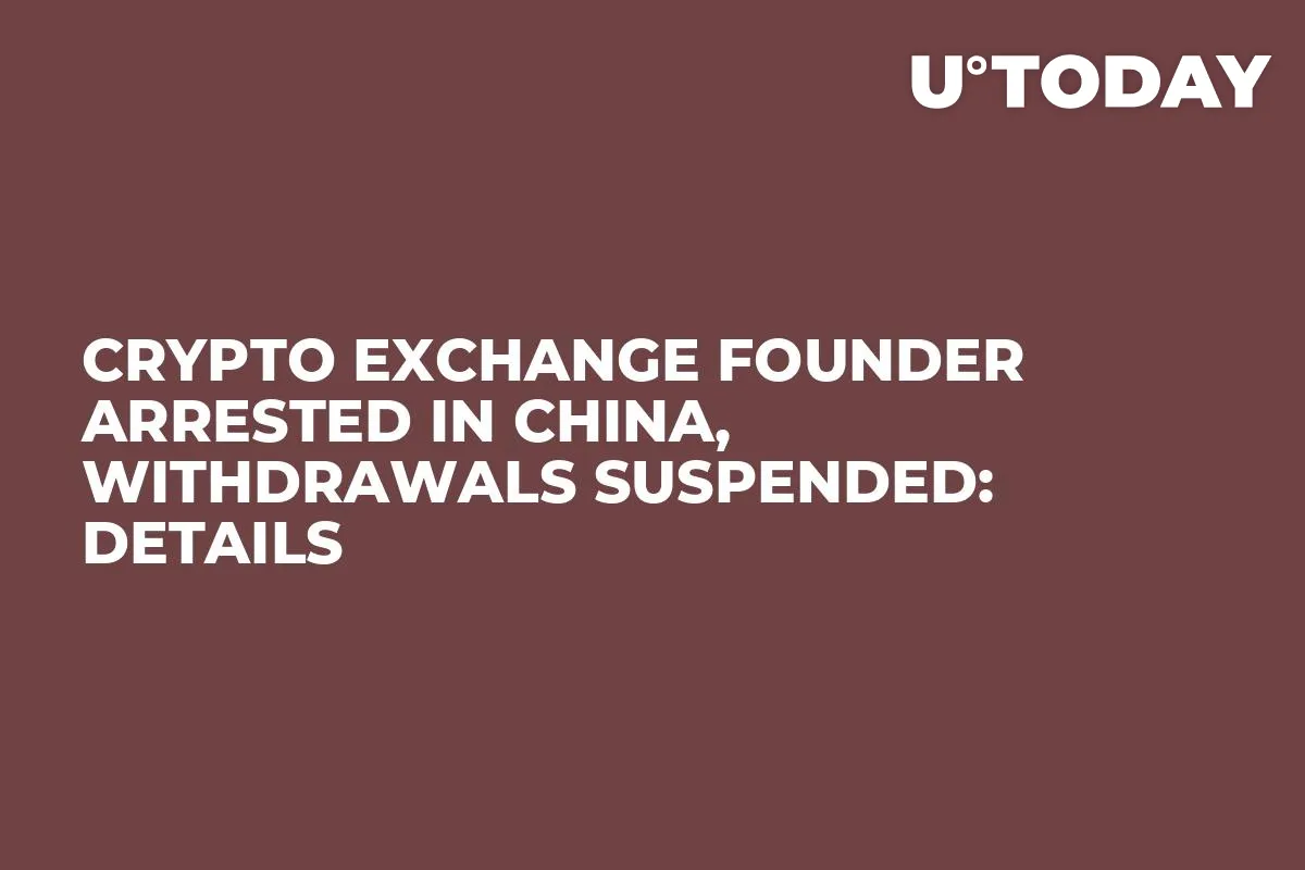 Crypto Exchange Founder Arrested in China, Withdrawals Suspended: Details