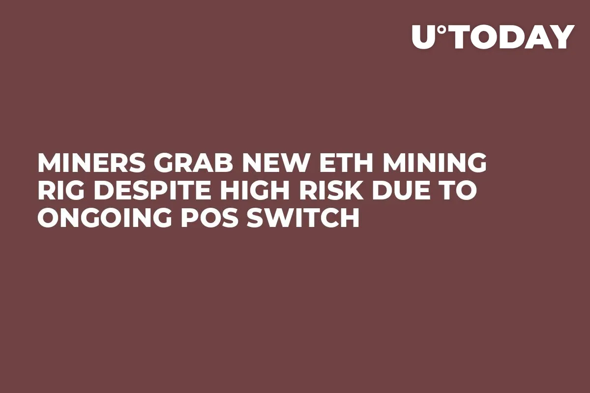 Miners Grab New ETH Mining Rig Despite High Risk Due to Ongoing PoS Switch