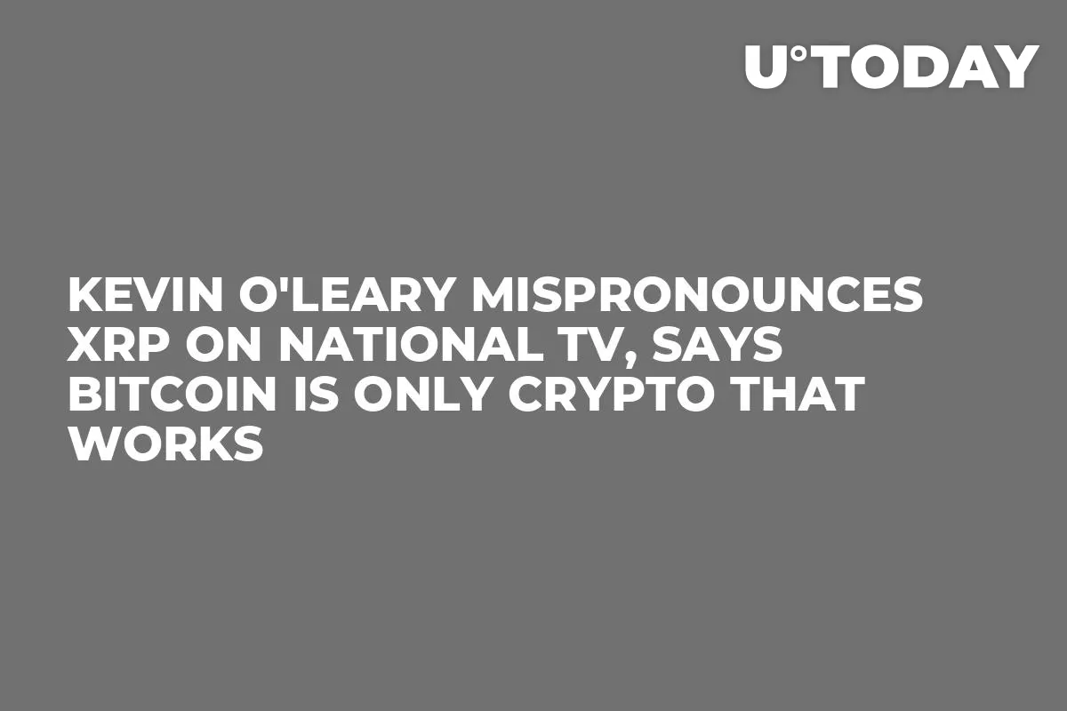 Kevin O'Leary Mispronounces XRP on National TV, Says Bitcoin Is Only Crypto That Works