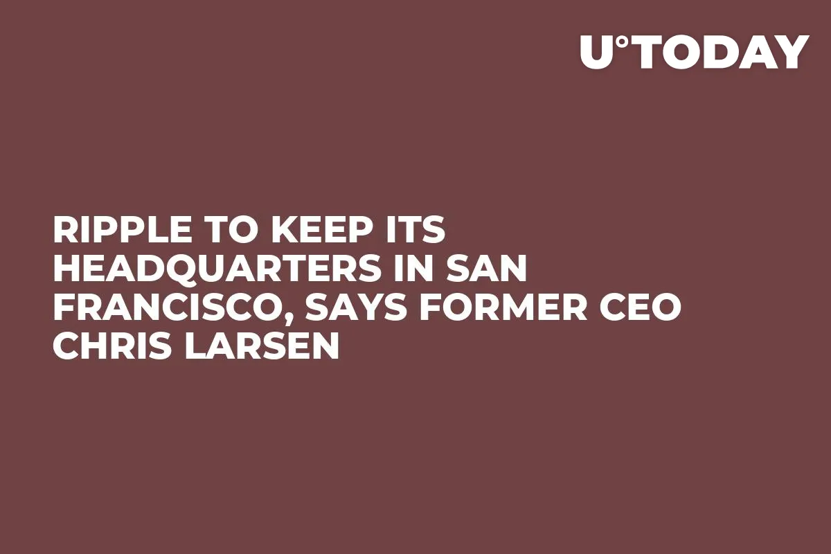 Ripple to Keep Its Headquarters in San Francisco, Says Former CEO Chris Larsen