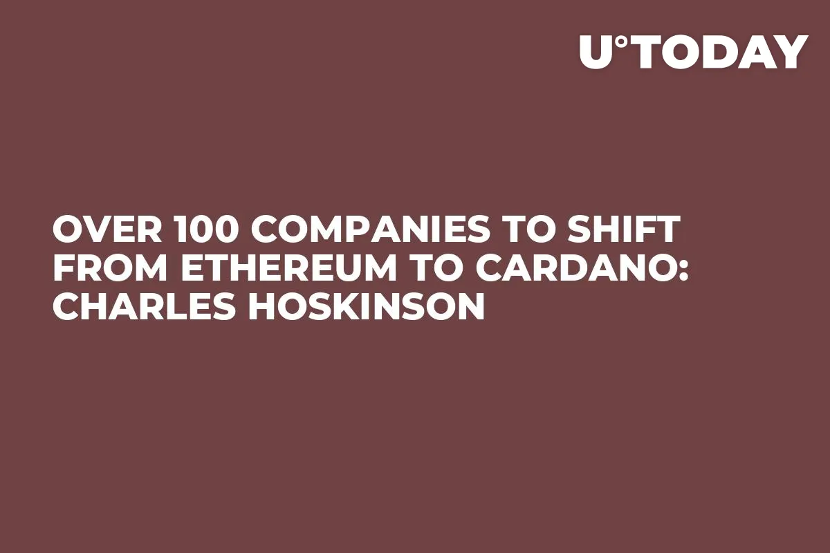 Over 100 Companies to Shift from Ethereum to Cardano: Charles Hoskinson