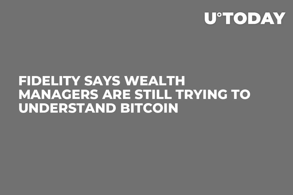 Fidelity Says Wealth Managers Are Still Trying to Understand Bitcoin 