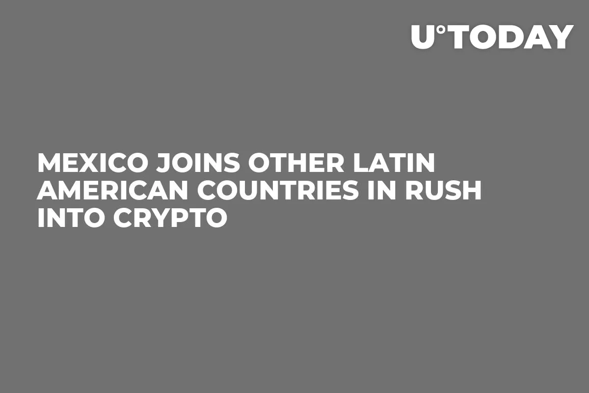 Mexico Joins Other Latin American Countries in Rush into Crypto