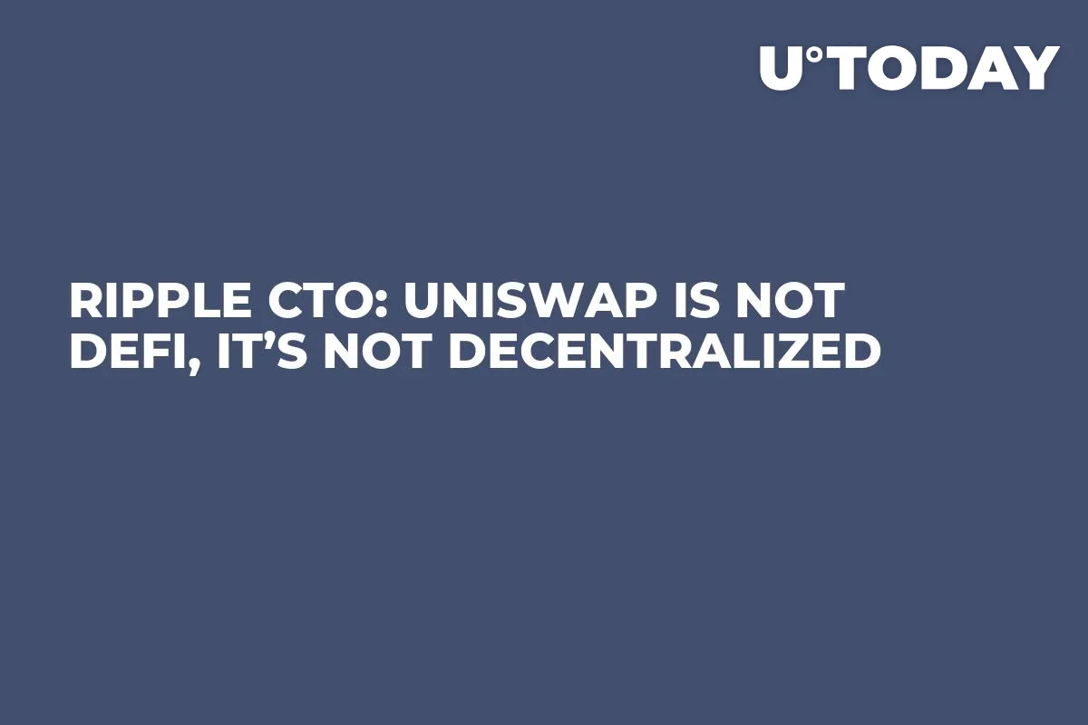 Ripple CTO: Uniswap Is Not DeFi, It’s Not Decentralized