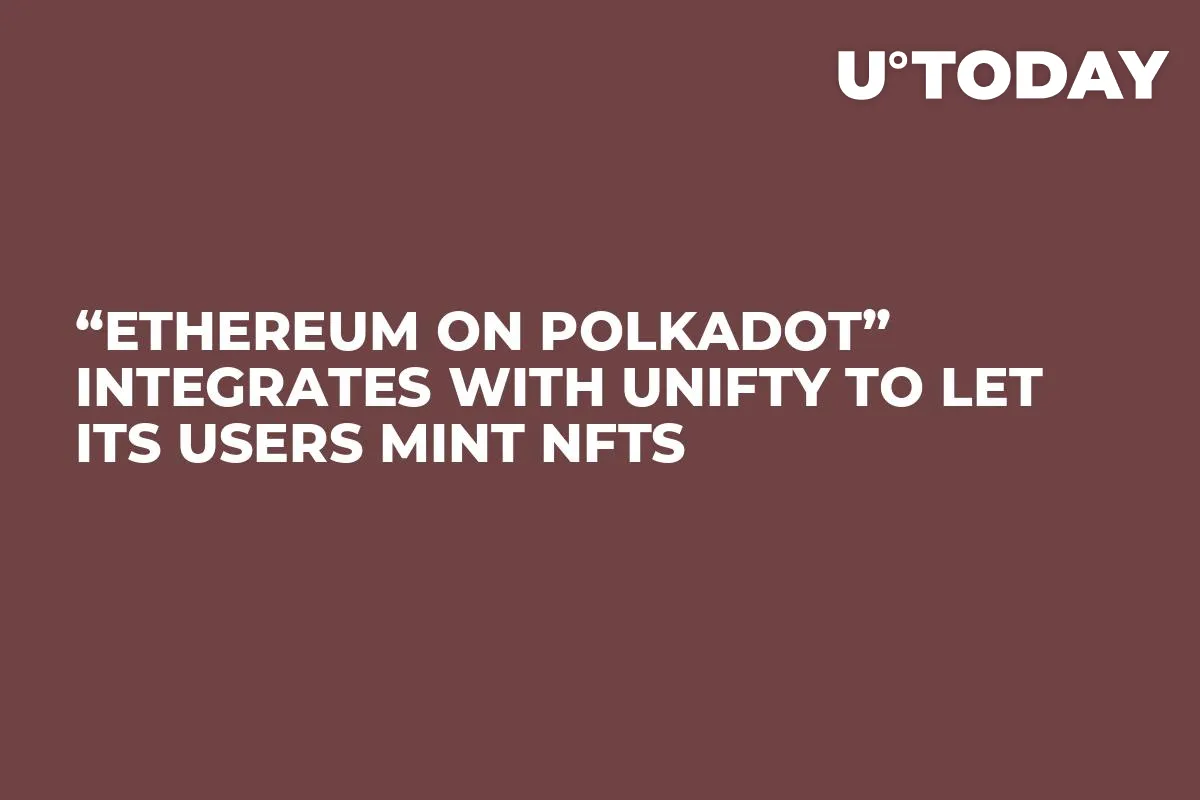 “Ethereum on Polkadot” Integrates with Unifty to Let Its Users Mint NFTs