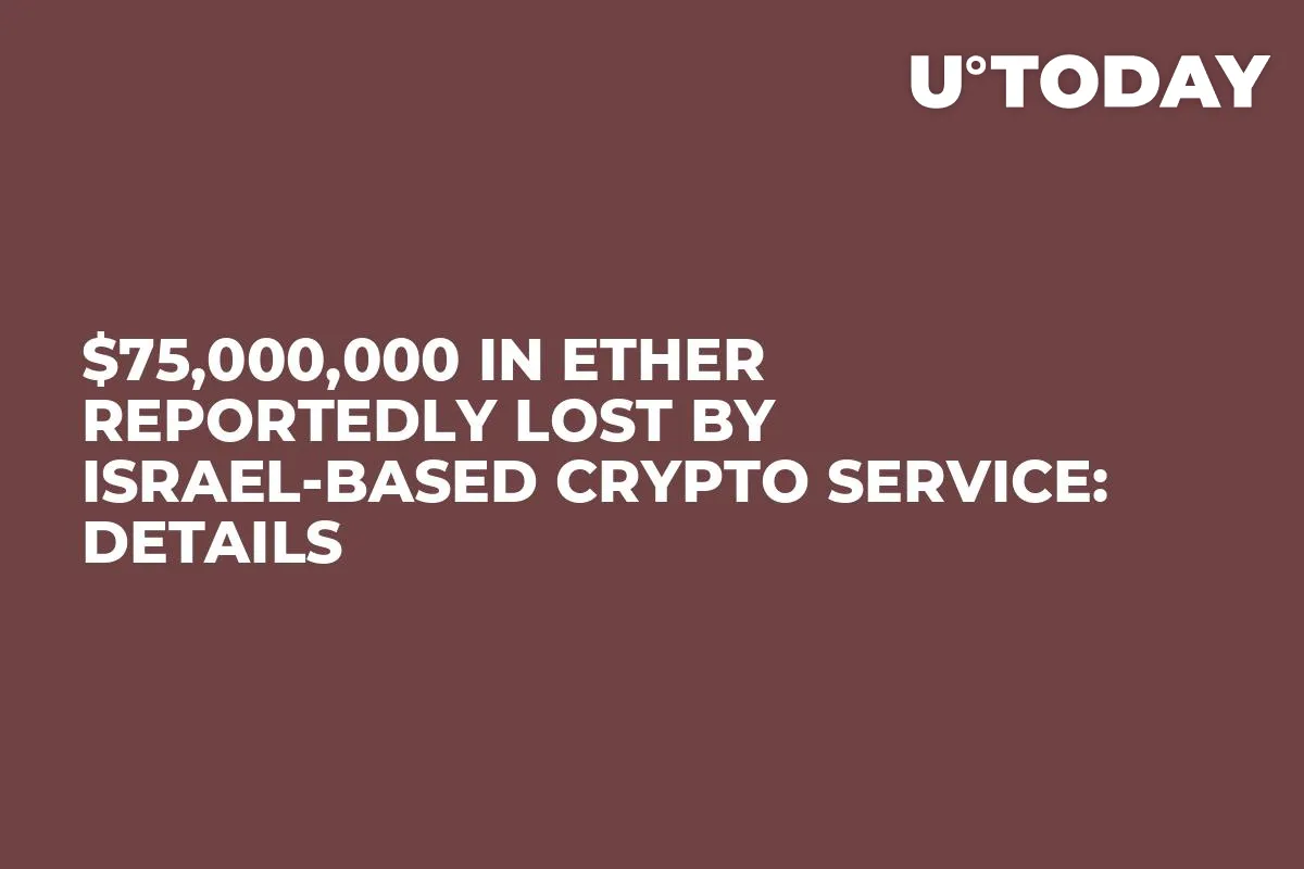$75,000,000 in Ether Reportedly Lost by Israel-based Crypto Service: Details