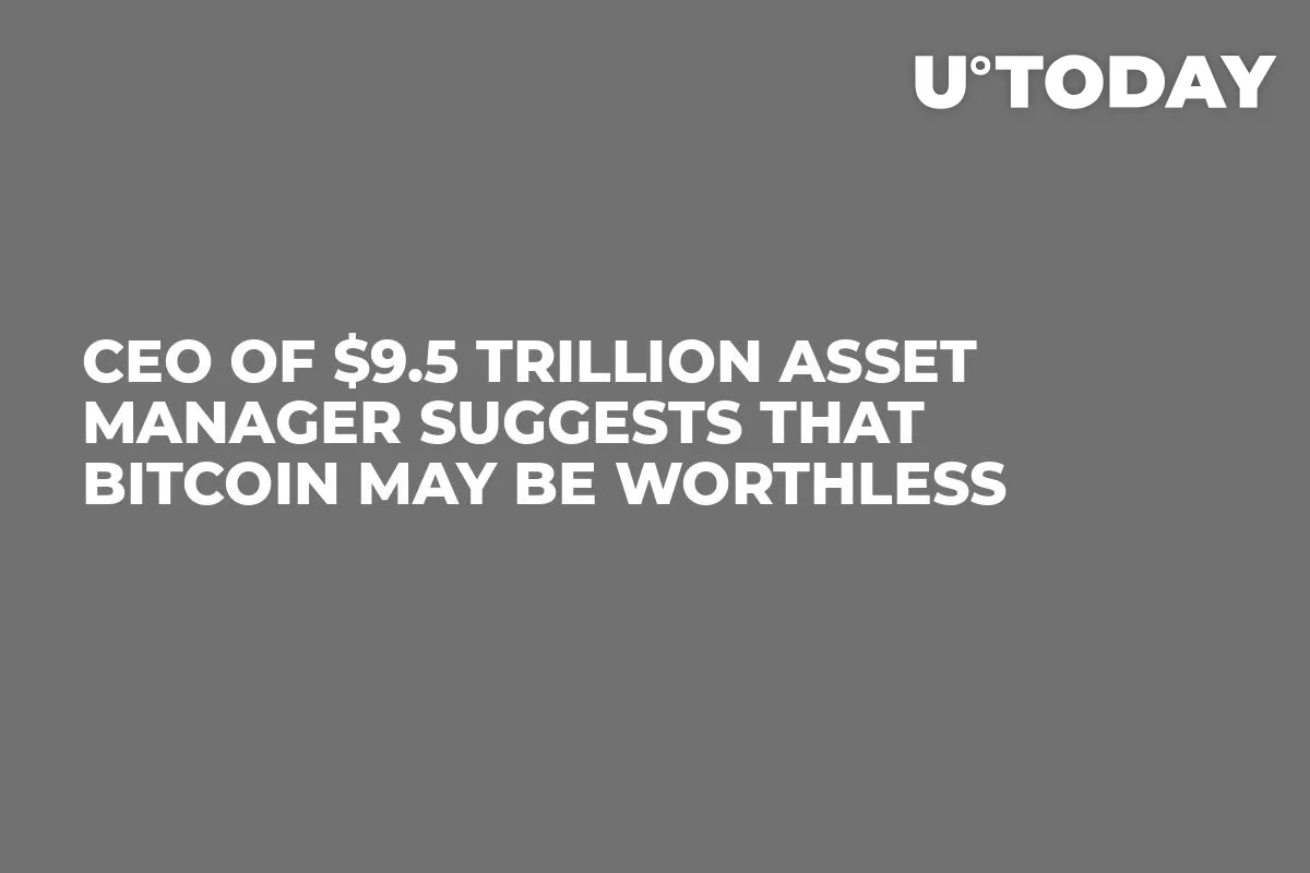 CEO of $9.5 Trillion Asset Manager Suggests That Bitcoin May Be Worthless