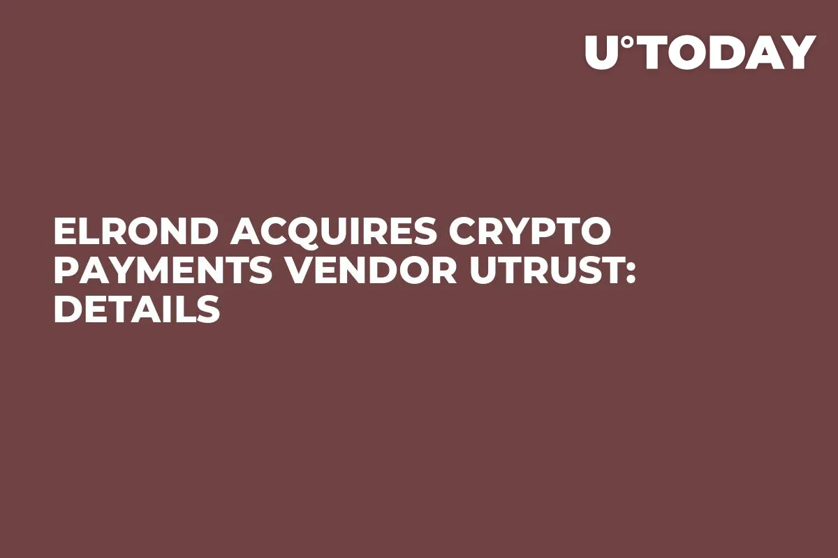 Elrond Acquires Crypto Payments Vendor Utrust: Details