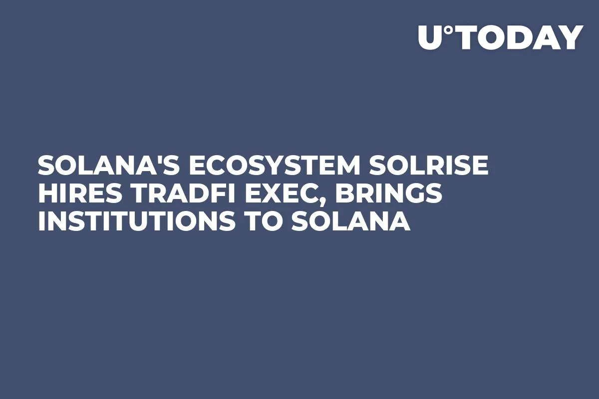 Solana's Ecosystem Solrise Hires TradFi Exec, Brings Institutions to Solana