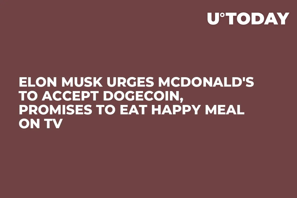 Elon Musk Urges McDonald's to Accept Dogecoin, Promises to Eat Happy Meal on TV