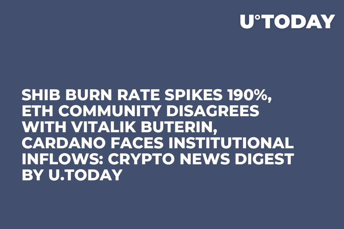 SHIB Burn Rate Spikes 190%, ETH Community Disagrees with Vitalik Buterin, Cardano Faces Institutional Inflows: Crypto News Digest by U.Today