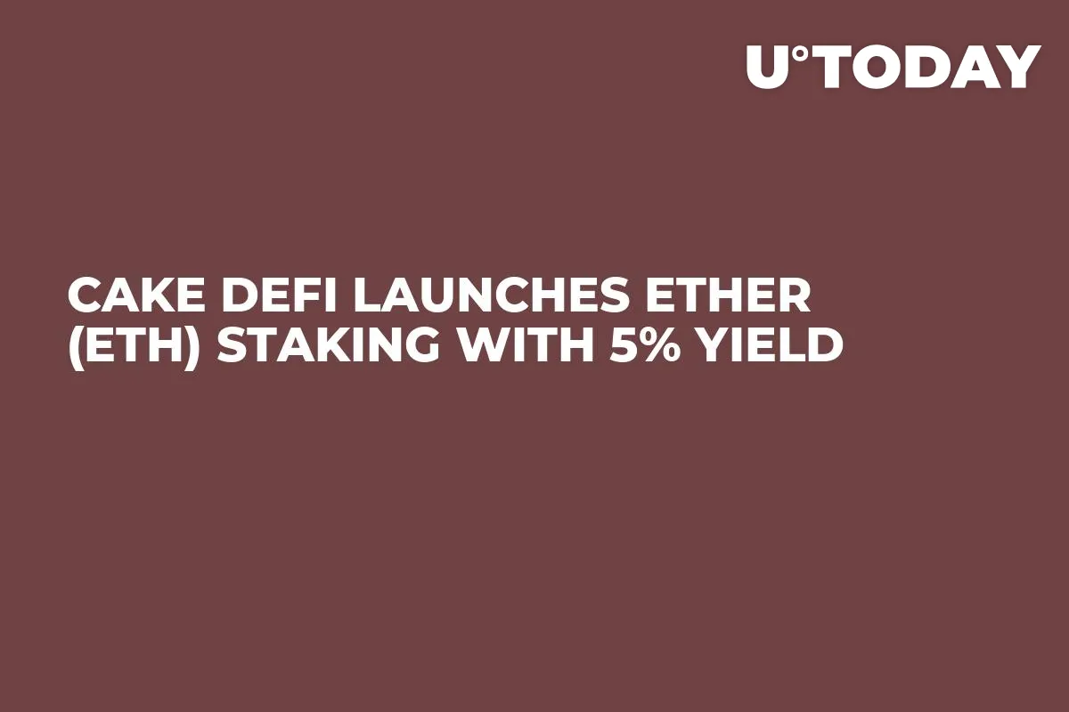 Cake DeFi Launches Ether (ETH) Staking with 5% Yield