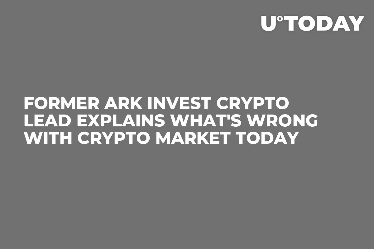 Former ARK Invest Crypto Lead Explains What's Wrong with Crypto Market Today