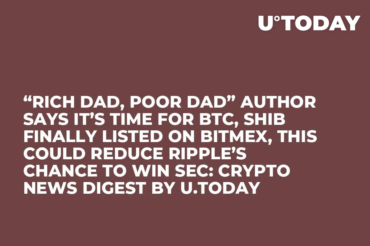 “Rich Dad, Poor Dad” Author Says It’s Time for BTC, SHIB Finally Listed on BitMex, This Could Reduce Ripple’s Chance to Win SEC: Crypto News Digest by U.Today