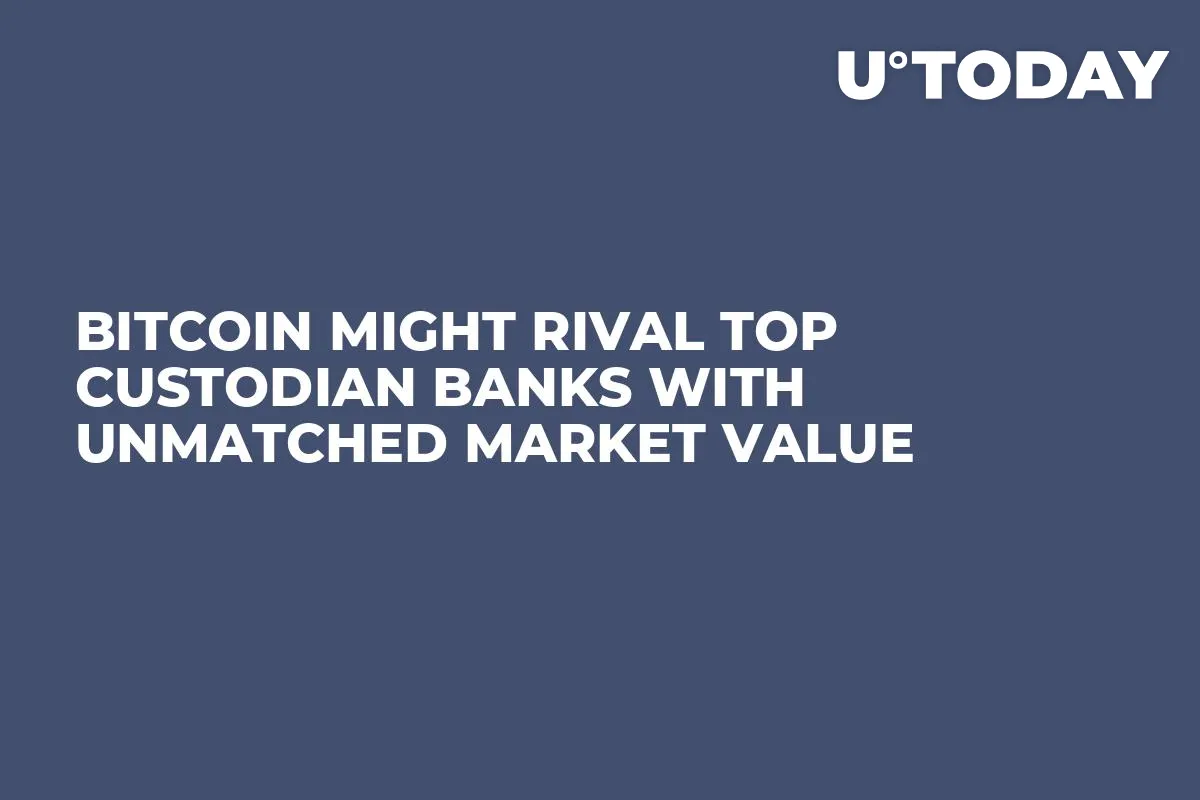 Bitcoin Might Rival Top Custodian Banks With Unmatched Market Value